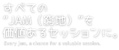 すべての“JAM（窮地）”を価値あるセッションに。